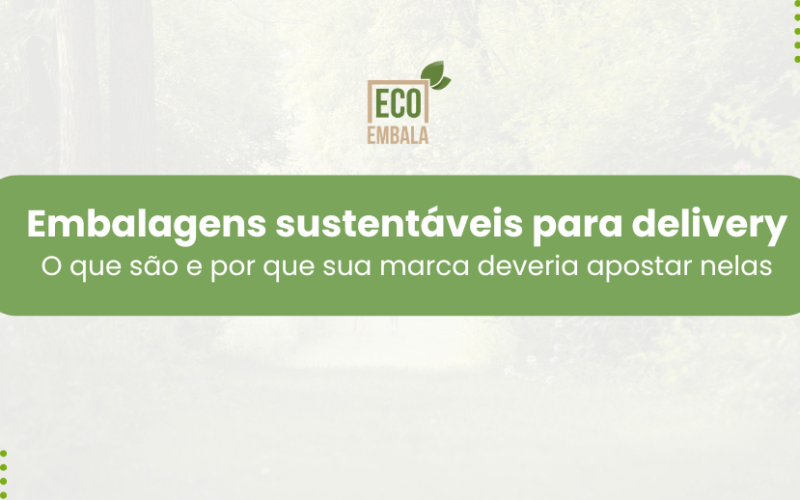Embalagens sustentáveis para delivery: o que são e por que sua marca deveria apostar nelas